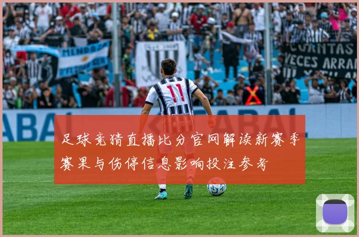足球竞猜直播比分官网解读新赛季赛果与伤停信息影响投注参考