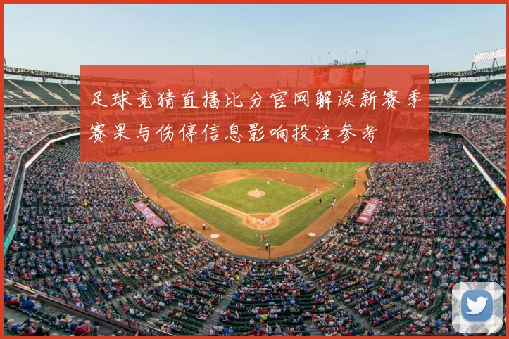 足球竞猜直播比分官网解读新赛季赛果与伤停信息影响投注参考