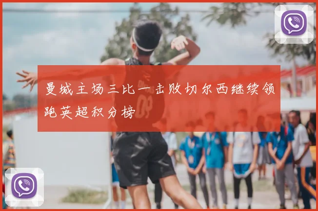 曼城主场三比一击败切尔西继续领跑英超积分榜