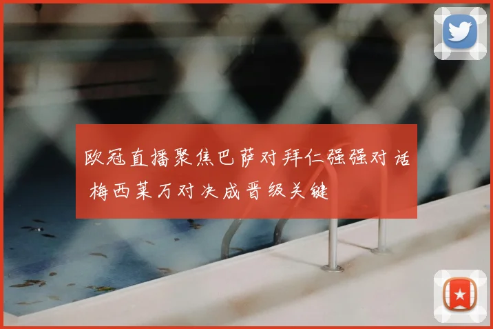 欧冠直播聚焦巴萨对拜仁强强对话 梅西莱万对决成晋级关键